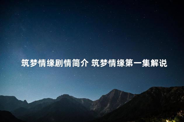 筑梦情缘剧情简介 筑梦情缘第一集解说